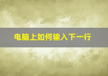 电脑上如何输入下一行