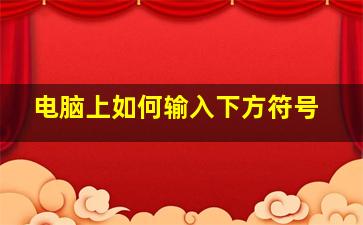 电脑上如何输入下方符号