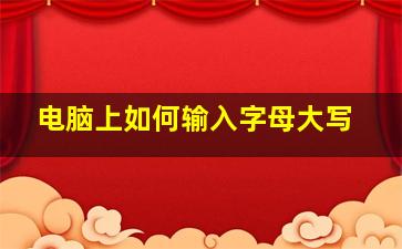 电脑上如何输入字母大写