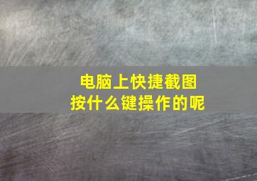 电脑上快捷截图按什么键操作的呢