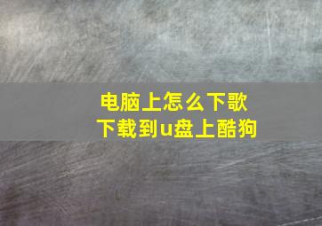 电脑上怎么下歌下载到u盘上酷狗