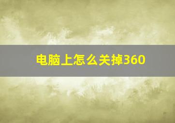 电脑上怎么关掉360