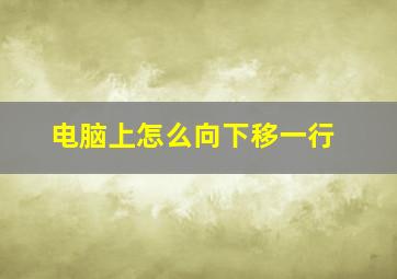 电脑上怎么向下移一行