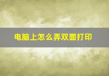 电脑上怎么弄双面打印