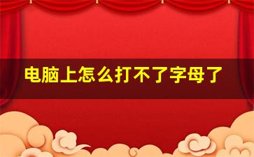 电脑上怎么打不了字母了