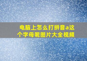 电脑上怎么打拼音a这个字母呢图片大全视频