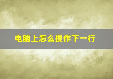 电脑上怎么操作下一行