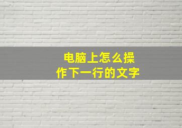 电脑上怎么操作下一行的文字