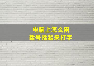 电脑上怎么用括号括起来打字