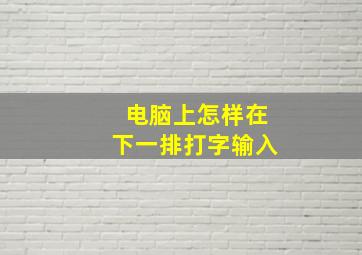 电脑上怎样在下一排打字输入