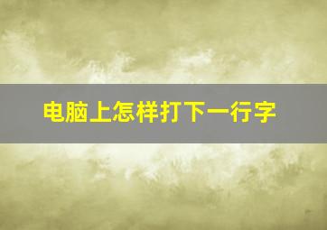 电脑上怎样打下一行字