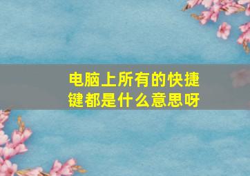 电脑上所有的快捷键都是什么意思呀