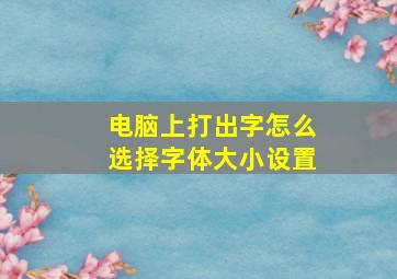 电脑上打出字怎么选择字体大小设置