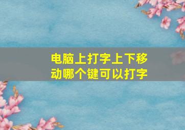 电脑上打字上下移动哪个键可以打字