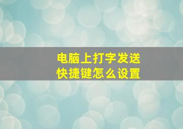 电脑上打字发送快捷键怎么设置