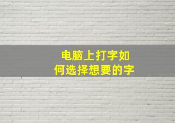 电脑上打字如何选择想要的字