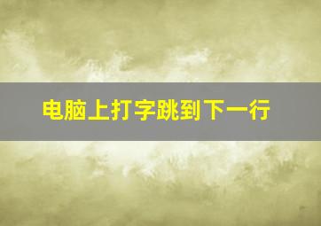 电脑上打字跳到下一行