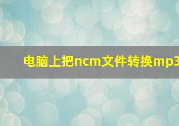 电脑上把ncm文件转换mp3