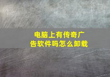 电脑上有传奇广告软件吗怎么卸载