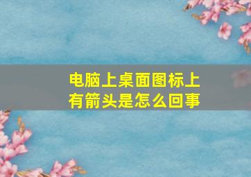 电脑上桌面图标上有箭头是怎么回事