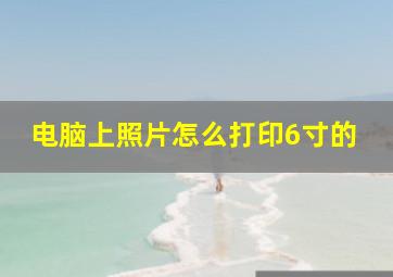 电脑上照片怎么打印6寸的