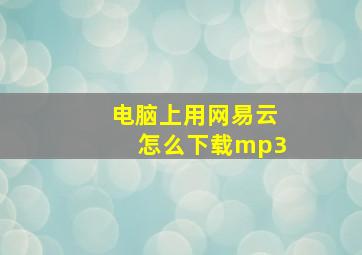 电脑上用网易云怎么下载mp3