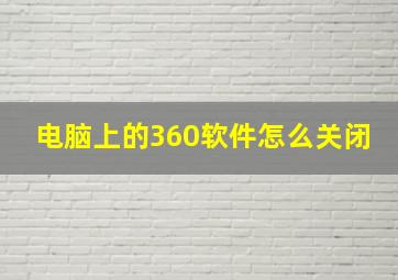 电脑上的360软件怎么关闭