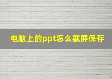 电脑上的ppt怎么截屏保存