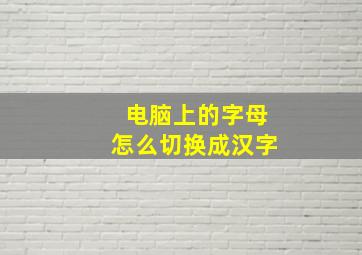 电脑上的字母怎么切换成汉字