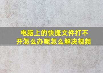 电脑上的快捷文件打不开怎么办呢怎么解决视频