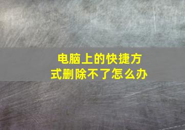 电脑上的快捷方式删除不了怎么办