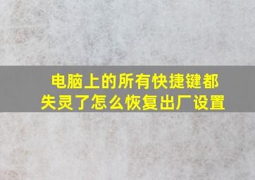 电脑上的所有快捷键都失灵了怎么恢复出厂设置