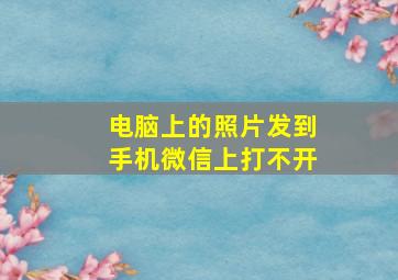 电脑上的照片发到手机微信上打不开