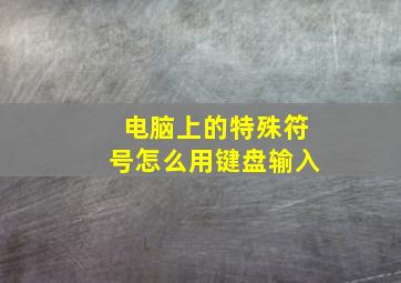 电脑上的特殊符号怎么用键盘输入