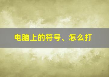 电脑上的符号、怎么打