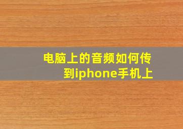 电脑上的音频如何传到iphone手机上