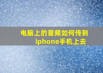 电脑上的音频如何传到iphone手机上去