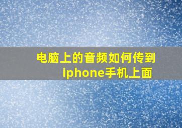 电脑上的音频如何传到iphone手机上面