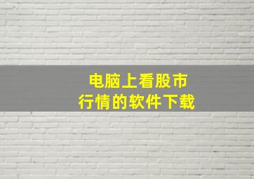 电脑上看股市行情的软件下载