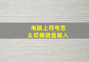 电脑上符号怎么切换键盘输入