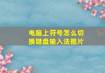 电脑上符号怎么切换键盘输入法图片