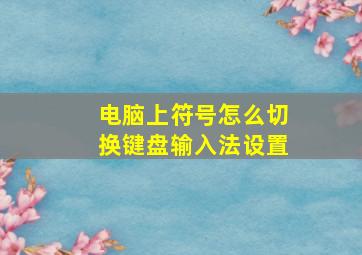 电脑上符号怎么切换键盘输入法设置