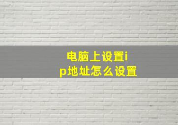 电脑上设置ip地址怎么设置