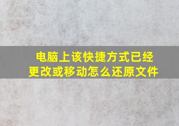 电脑上该快捷方式已经更改或移动怎么还原文件