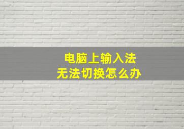 电脑上输入法无法切换怎么办