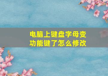 电脑上键盘字母变功能键了怎么修改