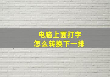 电脑上面打字怎么转换下一排