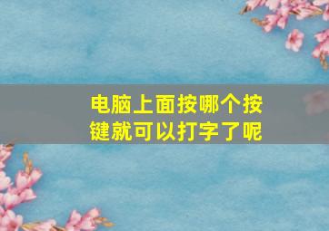 电脑上面按哪个按键就可以打字了呢