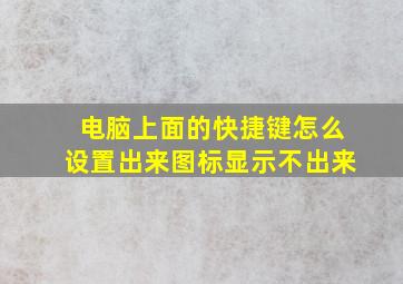 电脑上面的快捷键怎么设置出来图标显示不出来