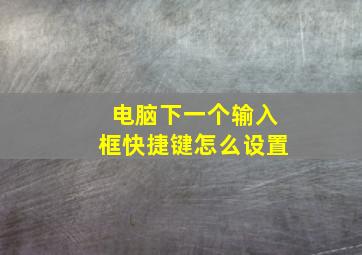 电脑下一个输入框快捷键怎么设置